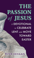 The Passion of Jesus: A Devotional to Celebrate Lent and Move Toward Easter