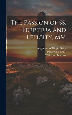 The Passion of SS. Perpetua and Felicity, MM - Perpetua, Saint -203 (Creator), and Augustine, Of Hippo Saint (Creator), and Shewring, Walter Tr