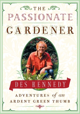 The Passionate Gardener: Adventures of an Ardent Green Thumb - Kennedy, Des