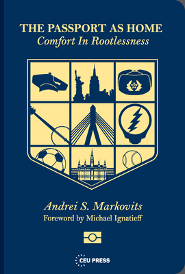 The Passport as Home: Comfort in Rootlessness - Markovits, Andrei S, and Ignatieff, Michael (Foreword by)