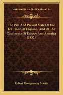 The Past and Present State of the Tea Trade of England, and of the Continents of Europe and America: And a Comparison Between the Consumption, Price Of, and Revenue Derived From, Tea, Coffee, Sugar, Wine, Tobacco, Spirits, &C