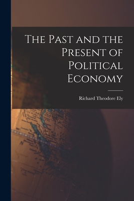 The Past and the Present of Political Economy - Ely, Richard Theodore