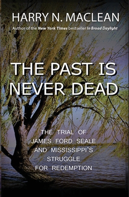 The Past Is Never Dead: The Trial of James Ford Seale and Mississippi's Struggle for Redemption - MacLean, Harry N