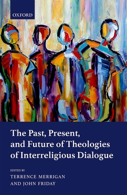 The Past, Present, and Future of Theologies of Interreligious Dialogue - Merrigan, Terrence (Editor), and Friday, John (Editor)