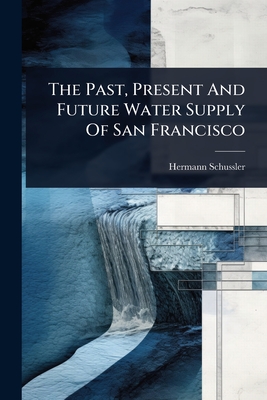 The Past, Present And Future Water Supply Of San Francisco - Schussler, Hermann