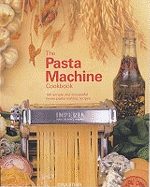 The Pasta Machine Cookbook: 100 Simple and Successful Home Pasta Making Recipes