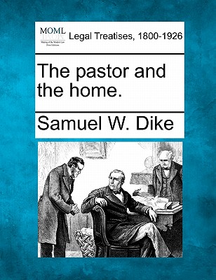 The Pastor and the Home. - Dike, Samuel W