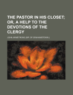 The Pastor in His Closet; Or, a Help to the Devotions of the Clergy ..