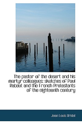 The Pastor of the Desert and His Martyr Colleagues: Sketches of Paul Rabaut and the French Protestan - Bridel, Jean Louis