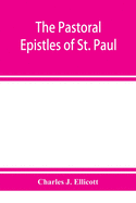 The Pastoral Epistles of St. Paul: with a critical and grammatical commentary and a revised translation