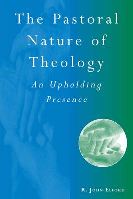 The Pastoral Nature of Theology: An Upholding Presence - Elford, R John