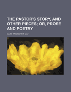 The Pastor's Story, and Other Pieces; Or, Prose and Poetry