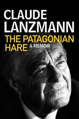 The Patagonian Hare: A Memoir - Lanzmann, Claude