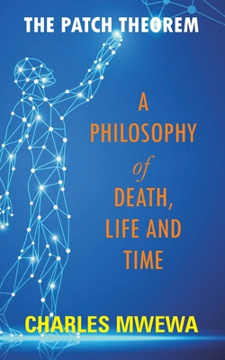 The Patch Theorem: A Philosophy of Death, Life and Time - Mwewa, Charles