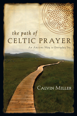 The Path of Celtic Prayer: An Ancient Way to Everyday Joy - Miller, Calvin, Dr.