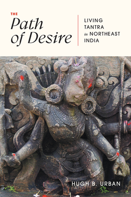 The Path of Desire: Living Tantra in Northeast India - Urban, Hugh B