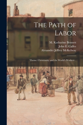 The Path of Labor; Theme: Christianity and the World's Workers .. - Bennett, M Katharine (Mary Katharine) (Creator), and Calfee, John E (John Edward) 1875- (Creator), and McKelway, Alexander...