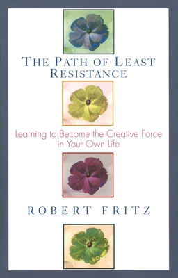 The Path of Least Resistance: Learning to Become the Creative Force in Your Own Life - Fritz, Robert