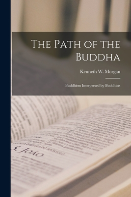 The Path of the Buddha; Buddhism Interpreted by Buddhists - Morgan, Kenneth W 1908- Ed (Creator)