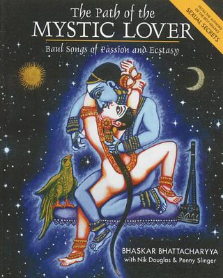 The Path of the Mystic Lover: Baul Songs of Passion and Ecstasy - Bhattacharyya, Bhaskar, and Douglas, Nik, and Slinger, Penny