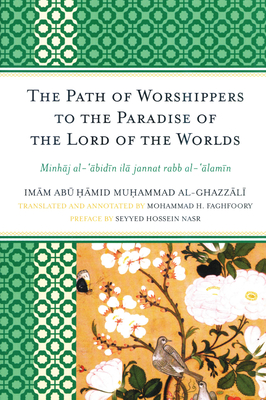 The Path of Worshippers to the Paradise of the Lord of the Worlds: Minhaj al-abidin ila jannat rabb al-alamin - Al-Ghazzali, Imam Abu Hamid Muhammad, and Faghfoory, Mohammad H (Translated by), and Nasr, Seyyed Hossein (Preface by)