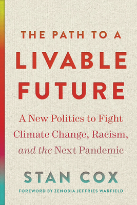 The Path to a Livable Future: A New Politics to Fight Climate Change, Racism, and the Next Pandemic - Cox, Stan, and Jeffries Warfield, Zenobia (Foreword by)