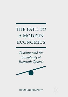 The Path to a Modern Economics: Dealing with the Complexity of Economic Systems - Schwardt, Henning