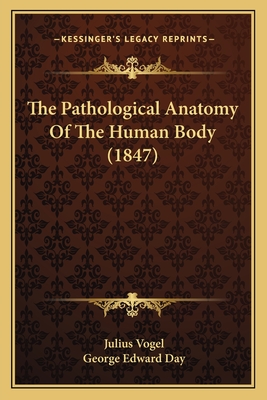 The Pathological Anatomy of the Human Body (1847) - Vogel, Julius, and Day, George Edward (Translated by)