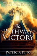 The Pathway of Victory: Face to Face Transformed From Glory to Glory