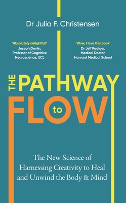 The Pathway to Flow: The New Science of Harnessing Creativity to Heal and Unwind the Body & Mind - Christensen, Julia F.