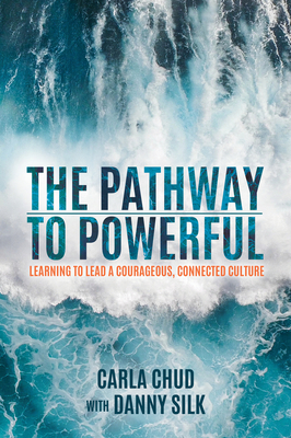 The Pathway to Powerful: Learning to Lead a Courageous, Connected Culture - Chud, Carla, and Silk, Danny