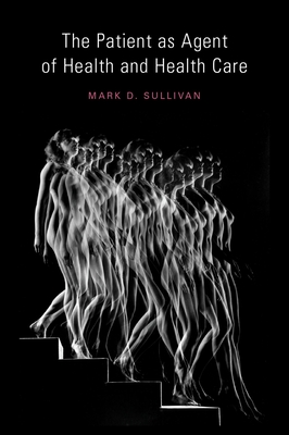 The Patient as Agent of Health and Health Care: Autonomy in Patient-Centered Care for Chronic Conditions - Sullivan MD, PhD, Mark