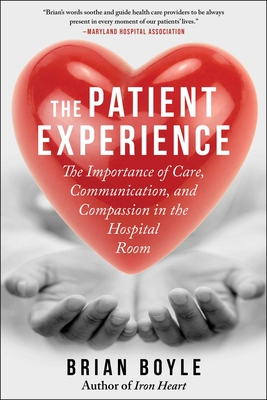 The Patient Experience: The Importance of Care, Communication, and Compassion in the Hospital Room - Boyle, Brian, and Burrows, Allison (Foreword by), and Rulle, Mark (Foreword by)