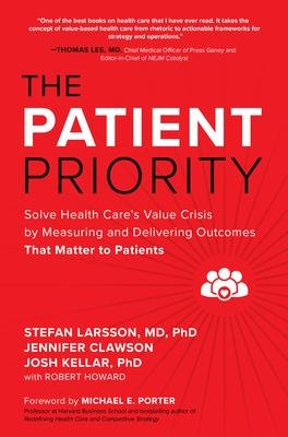 The Patient Priority: Solve Health Care's Value Crisis by Measuring and Delivering Outcomes That Matter to Patients - Larsson, Stefan, and Clawson, Jennifer, and Kellar, Josh