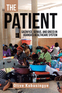 The Patient: Sacrifice, Genius, and Greed in Uganda's Healthcare System