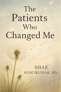 The Patients Who Changed Me: A Collection of Hospice Stories & Reflections