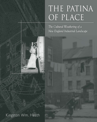 The Patina Of Place: The Cultural Weathering Of A New England Industrial - Heath, Kingston Wm