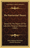 The Patriarchal Theory: Based on the Papers of the Late John Ferguson McLennan (1885)