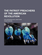 The Patriot Preachers of the American Revolution: With Biographical Sketches