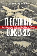 The Patriotic Consensus: Unity, Morale, and the Second World War in Winnipeg