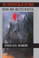 The Patriotism of Despair: Nation, War, and Loss in Russia