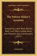 The Pattern Maker's Assistant: Embracing Lathe Work, Branch Work, Core Work, Sweep Work, And Practical Gear Construction (1877)