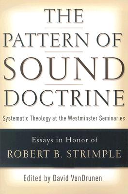 The Pattern of Sound Doctrine: Systematic Theology at the Westminster Seminaries - Vandrunen, David