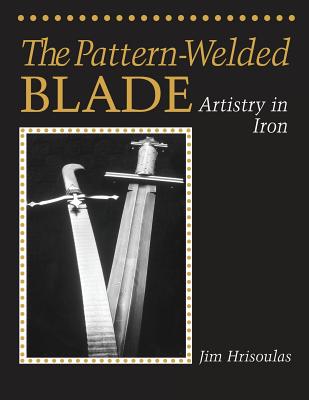The Pattern-Welded Blade: Artistry in Iron - Hrisoulas, Jim