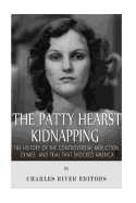 The Patty Hearst Kidnapping: The History of the Controversial Abduction, Crimes, and Trial that Shocked America