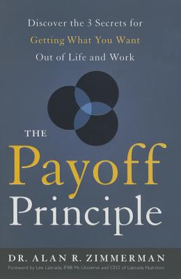 The Payoff Principle: Discover the 3 Secrets for Getting What You Want Out of Life and Work - Zimmerman, Alan, Dr.