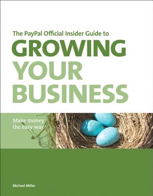 The PayPal Official Insider Guide to Growing Your Business: Make money the easy way - Miller, Michael, and PayPal Press