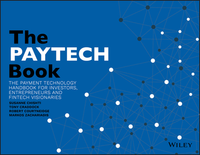The PayTech Book: The Payment Technology Handbook for Investors, Entrepreneurs, and FinTech Visionaries - Chishti, Susanne (Editor), and Craddock, Tony (Editor), and Courtneidge, Robert (Editor)