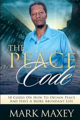 THE PEACE CODE 10 CODES ON HOW TO OBTAIN PEACE and HAVE A MORE ABUNDANT LIFE - Davis, Mark M