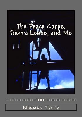 The Peace Corps, Sierra Leone, and Me - Tyler, Norman, PhD